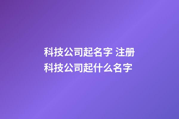 科技公司起名字 注册科技公司起什么名字-第1张-公司起名-玄机派